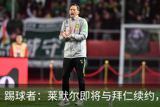 踢球者：莱默尔即将与拜仁续约，双方的薪资分歧已经解决